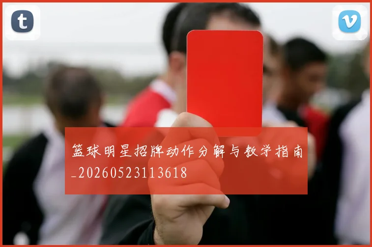 篮球明星招牌动作分解与教学指南_20260523113618