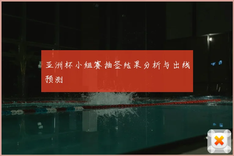亚洲杯小组赛抽签结果分析与出线预测