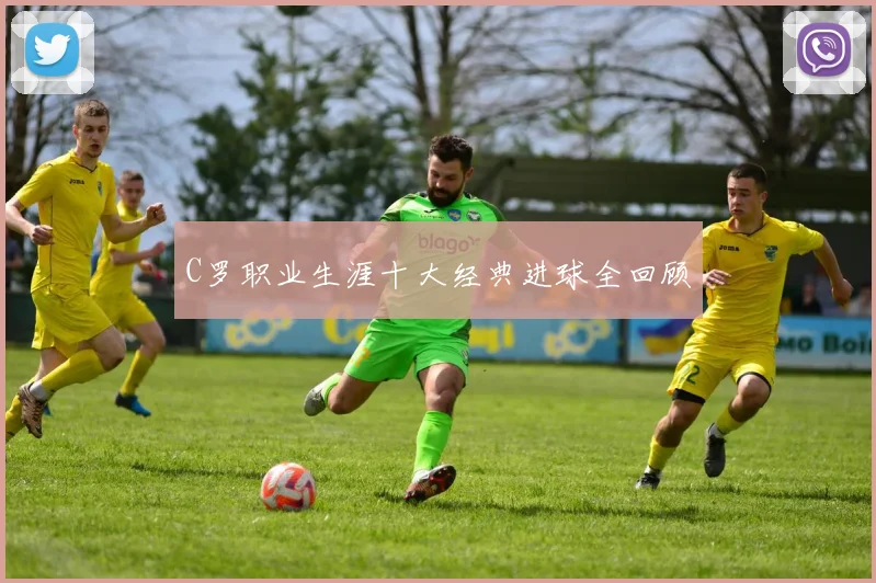 C罗职业生涯十大经典进球全回顾