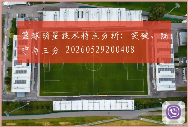 篮球明星技术特点分析:突破、防守与三分_20260529200408
