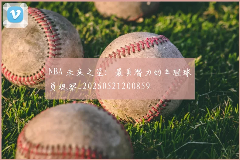 NBA 未来之星：最具潜力的年轻球员观察_20260521200859