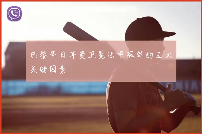 巴黎圣日耳曼卫冕法甲冠军的五大关键因素